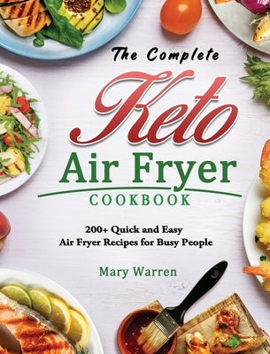 The Complete Keto Air Fryer Cookbook: 200+ Quick and Easy Air Fryer Recipes for Busy People by Warren, Mary