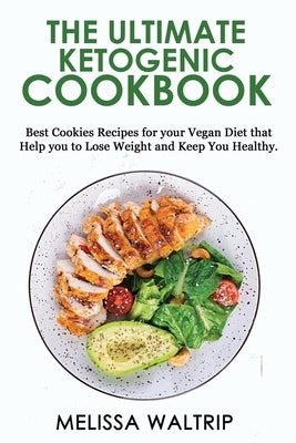 The Ultimate Ketogenic Cookbook: Best Cookies Recipes for your Vegan Diet that Help you to Lose Weight and Keep You Healthy. by Waltrip, Melissa