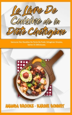 Le Livre De Cuisine De La Diète Chetogène: Savourez Des Recettes De Perte De Poids Cétogènes Simples, Saines Et Délicieuses. (Keto Diet Recipes Cookbo by Brooks, Amanda