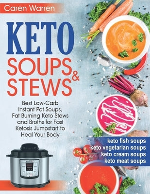 Keto Soups and Stews: Best Low-Carb Instant Pot Soups, Fat Burning Keto Stews and Broths for Fast Ketosis Jumpstart to Heal Your Body.(keto by Warren, Caren