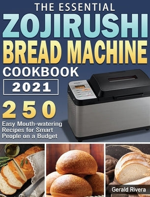 The Essential Zojirushi Bread Machine Cookbook 2021: 250 Easy Mouth-watering Recipes for Smart People on a Budget by Rivera, Gerald