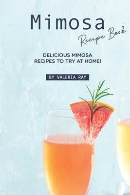 Mimosa Recipe Book: Delicious Mimosa Recipes to Try at Home! by Ray, Valeria