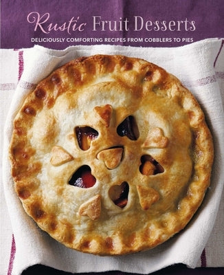 Rustic Fruit Desserts: Deliciously Comforting Recipes from Cobblers to Pies by Ryland Peters & Small