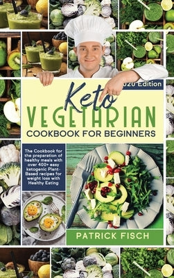Keto vegetarian cookbook for beginners: The Cookbook for the preparation of healthy meals with over 400+ easy ketogenic Plant-Based recipes for weight by Fisch, Patrick