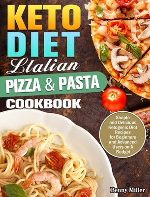 Keto Diet Italian Pizza & Pasta Cookbook: Simple and Delicious Ketogenic Diet Recipes for Beginners and Advanced Users on A Budget by Miller, Benny