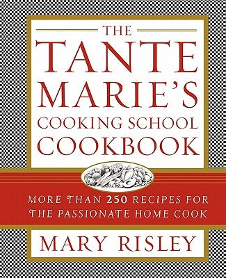 The Tante Marie's Cooking School Cookbook: More Than 250 Recipes for the Passionate Home Cook by Risley, Mary S.