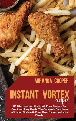 Instant Vortex Recipes: 50 Effortless and Healty Air Fryer Recipes for Quick and Easy Meals. The Complete Cookbook of Instant Vortex Air Fryer by Miranda Cooper