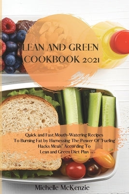 Lean And Green Cookbook 2021: Quick and Fast Mouth-Watering Recipes To Burning Fat by Harnessing The Power Of "Fueling Hacks Meals" According To Lea by McKenzie, Michelle