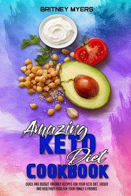 Amazing Keto Diet Cookbook: Quick And Budget Friendly Recipes For Your Keto Diet. Easier and Healthier Food for Your Family & Friends by Myers, Britney