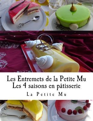 Les Entremets de la Petite Mu: Les 4 Saisons en Patisserie by Mu, La Petite