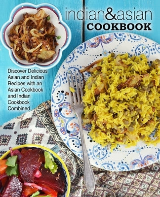 Indian & Asian Cookbook: Discover Delicious Asian and Indian Recipes with an Asian Cookbook and Indian Cookbook Combined (2nd Edition) by Press, Booksumo