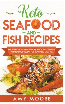 Keto Seafood and Fish Recipes Discover the Secrets to Incredible Low-Carb Fish and Seafood Recipes for Your Keto Lifestyle by Moore, Amy