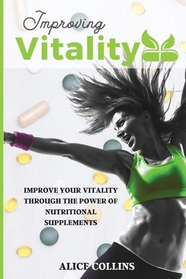 Improving Vitality: Improve Your Vitality Through the Power of Nutritional Supplements by Collins, Alice