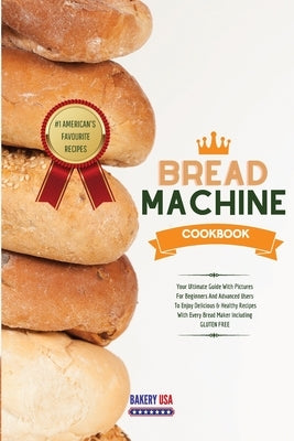 Bread Machine Cookbook #1 American's Favourite Recipes: Your Ultimate Guide With Pictures For Beginners And Advanced Users To Enjoy Delicious & Health by Bakery USA