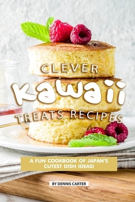 Clever Kawaii Treats Recipes: A FUN Cookbook of Japan&