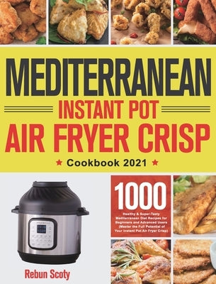 Mediterranean Instant Pot Air Fryer Crisp Cookbook 2021: 1000 Healthy & Super-Tasty Mediterranean Diet Recipes for Beginners and Advanced Users (Maste by Scoty, Rebun