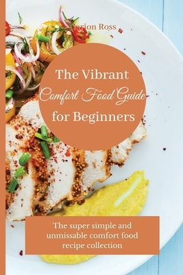 The Vibrant Comfort Food Guide for Beginners: The super simple and unmissable comfort food recipe collection by Ross, Marion