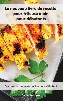 Le nouveau livre de recette pour friteuse à air pour débutants: Des recettes saines et faciles pour débutants. Air Fryer Cookbook (French Edition) by Leroy, Samanta