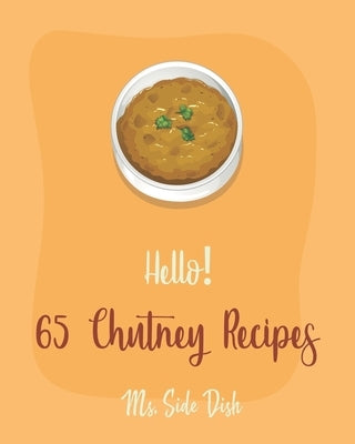 Hello! 65 Chutney Recipes: Best Chutney Cookbook Ever For Beginners [Cranberry Cookbook, Tomato Sauce Cookbook, Apple Cider Vinegar Recipes, Stra by Side Dish