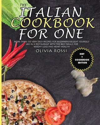 The Italian Cookbook for One: More than 120 Very Easy Recipes for Beginners! Delight yourself like in a restaurant with the best meals for weight lo by Rossi, Olivia