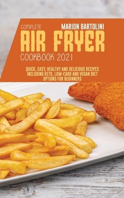 Complete Air Fryer Cookbook 2021: Quick, Easy, Healthy and Delicious Recipes including Keto, Low-Carb and Vegan Diet Options for Beginners by Bartolini, Marion