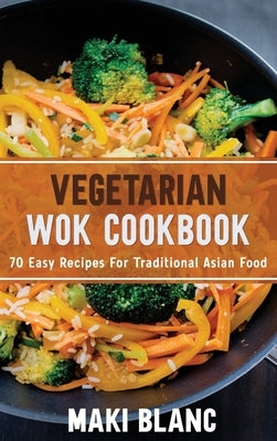 Vegetarian Wok Cookbook: 70 Easy Recipes For Traditional Asian Food by Blanc, Maki