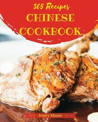 Chinese Cookbook 365: Tasting Chinese Cuisine Right in Your Little Kitchen! [book 1] by Moore, Avery