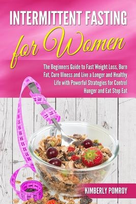 Intermittent Fasting for Women: The beginners guide to fast weight loss, burn fat, cure illness and live a longer and healthy life with powerful strat by Pomroy, Kimberly
