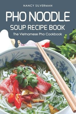 PHO Noodle Soup Recipe Book: The Vietnamese PHO Cookbook by Silverman, Nancy