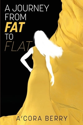 A Journey from Fat to Flat: How I Overcame Being Overweight -- And How You Can Do It, Too by Berry, A&