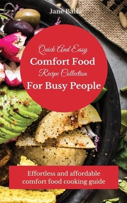 Quick And Easy Comfort Food Recipe Collection For Busy People: Effortless and affordable comfort food cooking guide by Ball, Jane