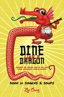 Dine Like a Dragon: Chinese Snacks and Soups: Awaken the Master Chef in you with these Legendary Chinese Recipes by Cheng, Ziyi