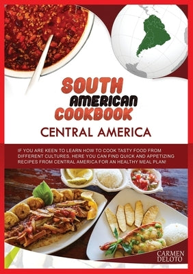 South American Cookbook: Central America: IF YOU ARE KEEN TO LEARN HOW TO COOK TASTY FOOD FROM DIFFERENTS CULTURES, HERE YOU CAN FIND QUICK AND by Doleto, Carmen