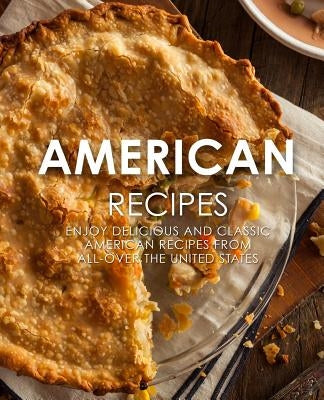 American Recipes: Enjoy Delicious and Classical American Recipes from All-Over the United States (2nd Edition) by Press, Booksumo