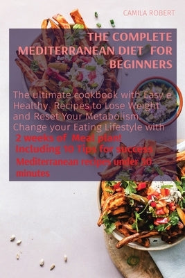 The Complete Mediterranean Diet for Beginners: The ultimate cookbook with Easy e Healthy Recipes to Lose Weight and Reset Your Metabolism. Change your by Robert, Camila