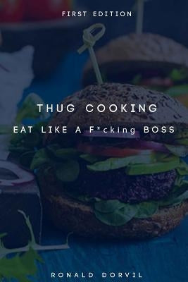 Thug Cooking: Eat Like a F*cking Boss by Dorvil, Ronald