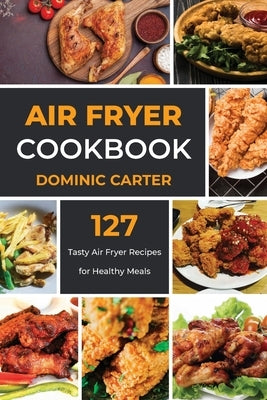 Air Fryer Cookbook: 127 Tasty Air Fryer Recipes for Healthy Meals by Carter, Dominic