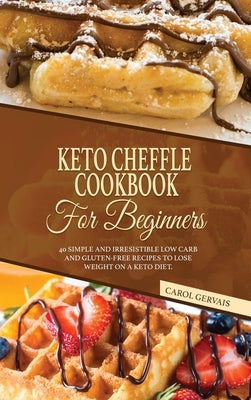 Keto Cheffle Cookbook For Beginners: 40 Simple And Irresistible Low Carb And Gluten-Free Recipes To Lose Weight On A Keto Diet. by Gervais, Carol