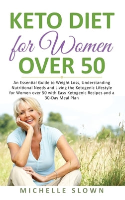 Keto Diet for Women Over 50: An Essential Guide to Weight Loss, Understanding Nutritional Need and Living the Ketogenic Lifestyle for Women over 50 by Slown, Michelle