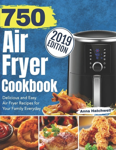 750 Air Fryer Cookbook 2019: Delicious and Easy Air Fryer Recipes for Your Family Everyday by Hatchwell, Anna