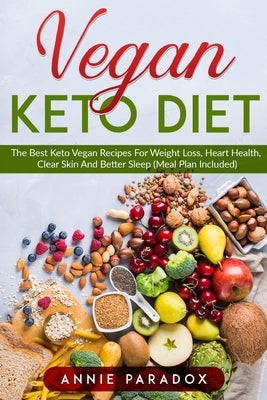 The Vegan Keto Diet: The Best Keto Vegan Recipes For Weight Loss, Heart Health, Clear Skin And Better Sleep (Meal Plan Included) by Paradox, Annie