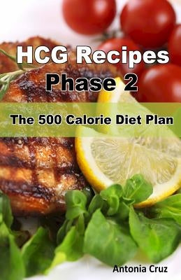 Hcg Recipes Phase 2: The 500 Calorie Diet Plan by Cruz, Antonia