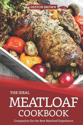 The Ideal Meatloaf Cookbook: Companion for the Best Meatloaf Experience by Brown, Heston