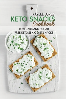 Keto Snacks Cookbook: Low Carb And Sugar Free Ketogenic Diet Snacks by Lopez, Kaylee