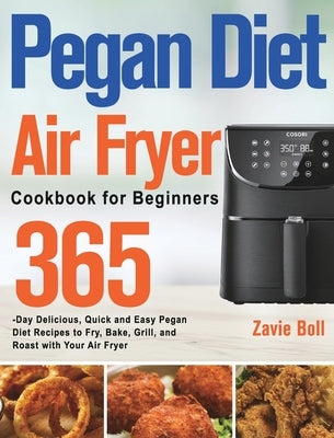 Pegan Diet Air Fryer Cookbook for Beginners: 365-Day Delicious, Quick and Easy Pegan Diet Recipes to Fry, Bake, Grill, and Roast with Your Air Fryer by Boll, Zavie