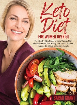Keto Diet for Women Over 50: The Step-by-Step Guide to Lose Weight, Start Metabolism and Feel Young. Tasty and Delicious Recipes To Obtain Immediat by Grant, Sarah