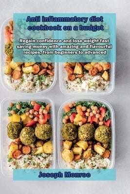 Anti inflammatory diet cookbook on a budget: Regain confidence and lose weight fast saving money with amazing and flavourful recipes, from beginners t by Monroe, Joseph