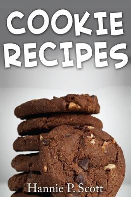 Cookie Recipes: Delicious and Easy Cookies Recipes by Scott, Hannie P.