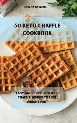 50 Keto Chaffle Recipes: Easy and quick delicious chaffle dishes to lose weight fast by Barbera, Roxana