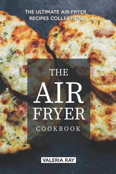 The Air Fryer Cookbook: The Ultimate Air-Fryer Recipes Collection by Ray, Valeria